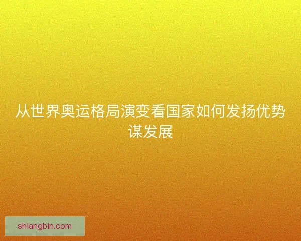 从世界奥运格局演变看国家如何发扬优势谋发展