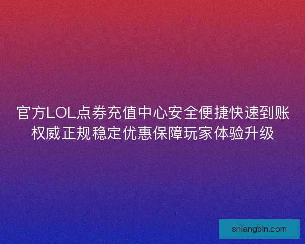 官方LOL点券充值中心安全便捷快速到账权威正规稳定优惠保障玩家体验升级