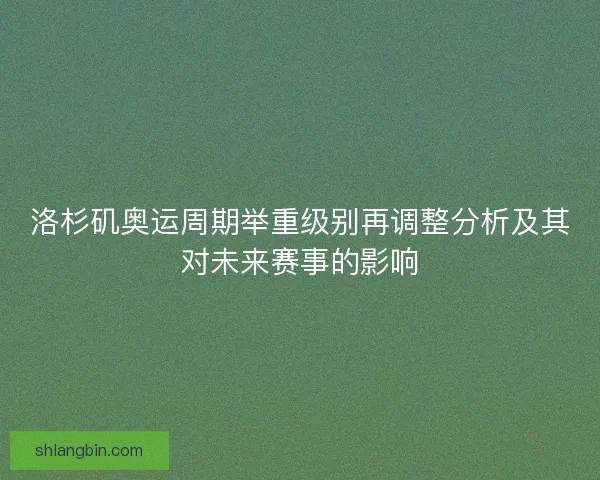 洛杉矶奥运周期举重级别再调整分析及其对未来赛事的影响