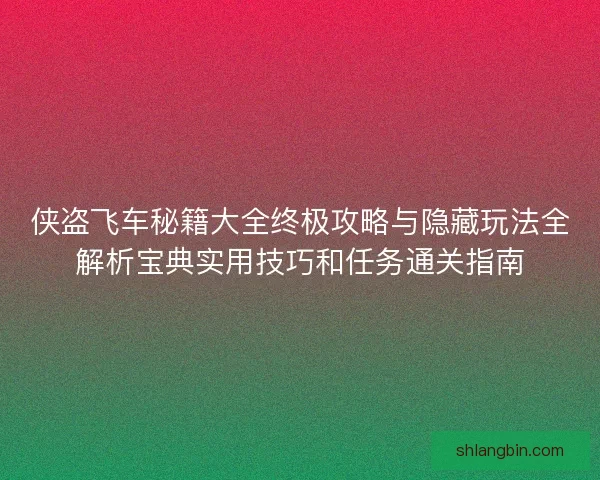 侠盗飞车秘籍大全终极攻略与隐藏玩法全解析宝典实用技巧和任务通关指南 侠盗飞车秘籍大全终极攻略与隐藏玩法全解析宝典实用技巧和任务通关指南