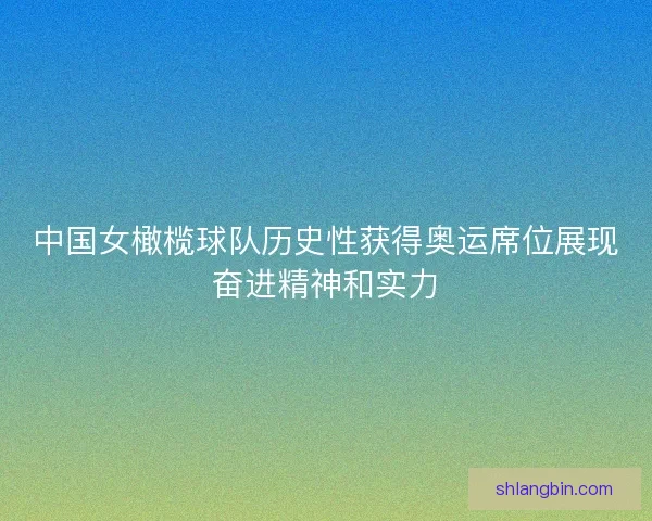 中国女橄榄球队历史性获得奥运席位展现奋进精神和实力